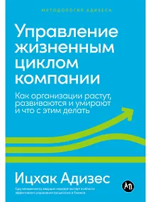 Купить Управление жизненным циклом компании: Как организации растут, развиваются и умирают и что с этим делать — Фото №1