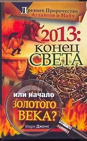 Купить 2013. Конец Света или начало Золотого Века? Древнее пророчество атлантов и майя — Фото №1