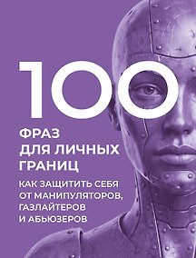 Купить 100 фраз для личных границ. Как защитить себя от манипуляторов, газлайтеров и абьюзеров — Фото №1