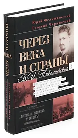 Купить Через века и страны. Б. И. Николаевский. Судьба меньшевика, историка, советолога, главного свидетеля — Фото №1