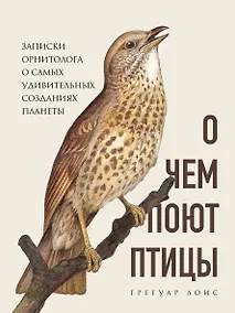 Купить О чем поют птицы. Записки орнитолога о самых удивительных созданиях планеты — Фото №1