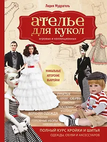 Купить Ателье для кукол. Полный курс кройки и шитья одежды, обуви и аксессуаров с выкройками и описаниями. — Фото №1