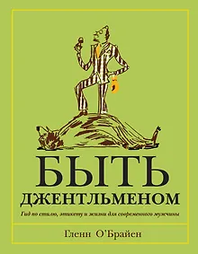 Купить Быть джентльменом. Гид по стилю, этикету и жизни для современного мужчины — Фото №1
