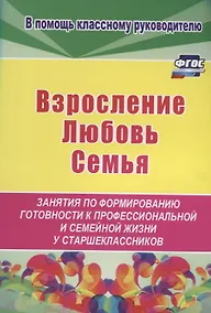 Купить Взросление, любовь, семья. Занятия по формированию готовности к профессиональной и семейной жизни у старшеклассников — Фото №1