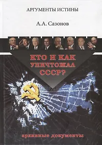Купить Кто и как уничтожал СССР Архивные документы (3 изд.) (АргИст) Сазонов — Фото №1