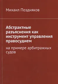 Купить Абстрактные разъяснения как инструмент управления правосудием. На примере арбитражных судов — Фото №1