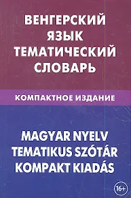 Купить Венгерский язык. Тематический словарь. Компактное издание. 10 000 слов. С транскрипцией венгерских слов. С русским и венгерским указателями — Фото №1