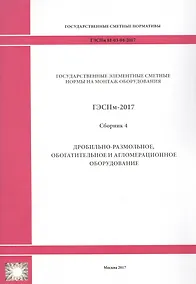 Купить Государственные элементные сметные нормы на монтаж оборудования. ГЭСНм 81-03-04-2017. Сборник 4. Дробильно-размольное, обогатительное и агломерационное оборудование — Фото №1