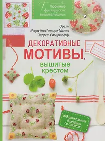 Купить Любимые французские вышивальщицы. Декоративные мотивы, вышитые крестом. 100 уникальных дизайнов со схемами — Фото №1