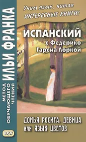 Купить Испанский с Федерико Гарсиа Лоркой. Донья Росита, девица, или Язык цветов = Federiko Garcia Lorca. Dona Roosita la soltera o El Lenguaje de las flores — Фото №1