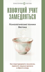Купить Конфуций учит замедляться. Психологические техники Востока. Как структурировать мышление, пережить трудные времена и обрести опору — Фото №1