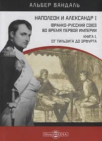 Купить Наполеон и Александр I. Франко-русский союз во время Первой Империи. Книга 1. От Тильзита до Эрфурта — Фото №1