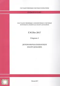 Купить Государственные элементные сметные нормы на монтаж оборудования. ГЭСНм 81-03-02-2017. Сборник 2. Деревообрабатывающее оборудование — Фото №1