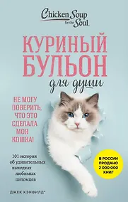 Купить Куриный бульон для души. Не могу поверить, что это сделала моя кошка! 101 история об удивительных выходках любимых питомцев — Фото №1