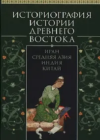 Купить Историография истории Древнего Востока. Иран, Средняя Азия, Индия, Китай. Учебное пособие — Фото №1