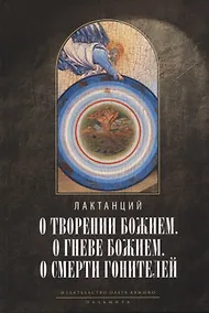 Купить О творении Божием. О гневе Божием. О смерти гонителей. Эпитомы Божественных установлений — Фото №1