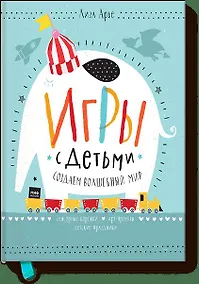 Купить Игры с детьми. Как создать волшебный мир. Сенсорные коробки, арт-проекты, детские праздники — Фото №1