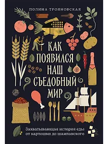 Купить Как появился наш съедобный мир: Захватывающая история еды от картошки до шампанского — Фото №1