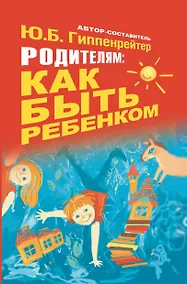 Купить Гиппенрейтер.Родителям:как быть ребёнком — Фото №1