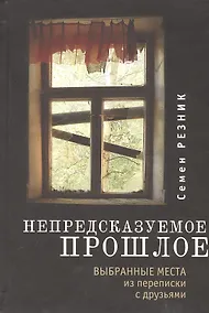 Купить Непредсказуемое прошлое: Выбранные места из переписки с друзьями — Фото №1