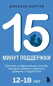 Купить 15 минут поддержки. Простые и эффективные способы наладить диалог и укрепить доверие с подростком. 12–18 лет — Фото №1