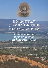 Купить По местам земной жизни Иисуса Христа. Православный путеводитель по Святой Земле — Фото №1