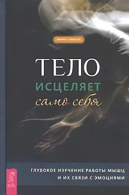 Купить Тело исцеляет само себя. Глубокое изучение работы мышц и их связи с эмоциями — Фото №1