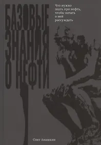 Купить Базовые знания о нефти Или что нужно знать про нефть, чтобы начать о ней рассуждать! — Фото №1