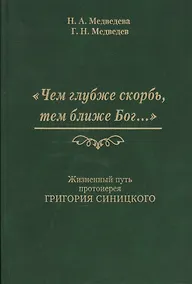 Купить Чем глубже скорбь тем ближе Бог Жизненный путь протоиерея Григория Синицкого (Медведева) — Фото №1