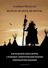 Купить Шаман, мудрец, целитель. Как исцелить себя и других с помощью энергетических практик американских шаманов — Фото №1