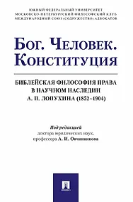 Купить Бог. Человек. Конституция. Библейская философия права в научном наследии А. П. Лопухина (1852-1904) — Фото №1