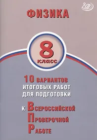 Купить Физика. 8 класс. 10 вариантов итоговых работ для подготовки к Всероссийской проверочной работе — Фото №1