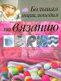 Купить Большой альбом для рукоделия. Вязание крючком. Вязание спицами. Большая энциклопедия по вязанию — Фото №1