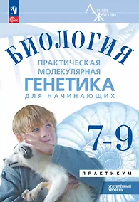 Купить Биология. 7-9 классы. Практическая молекулярная генетика для начинающих. Углубленный уровень. Практикум — Фото №1