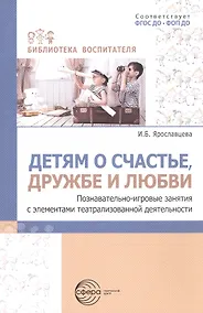 Купить Детям о счастье, дружбе и любви. Познавательно-игровые занятия с элементами театрализованной деятельности — Фото №1