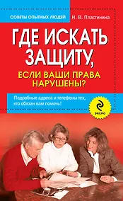 Купить Где искать защиту, если ваши права нарушены? Подробные адреса и телефоны тех, кто обязан вам помочь — Фото №1