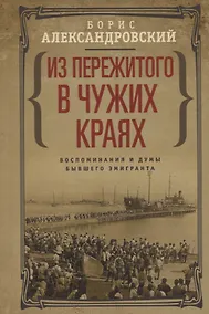 Купить Из пережитого в чужих краях. Воспоминания и думы бывшего эмигранта — Фото №1