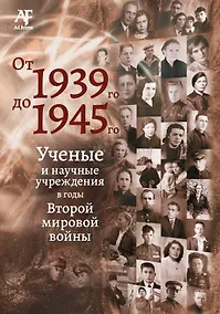 Купить От 1939-го до 1945-го: Ученые и научные учреждения в годы Второй мировой войны: сборник статей с приложением "Бессмертный полк" — Фото №1