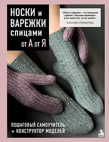 Купить НОСКИ и ВАРЕЖКИ спицами от А до Я. Пошаговый самоучитель + конструктор моделей — Фото №1