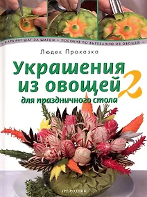 Купить Украшения из овощей для праздничного стола 2. Карвинг шаг за шагом. Пособие по вырезанию овощей — Фото №1