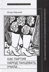Купить Как партия народ танцевать учила, как балейтместеры ей помогали и что из этого вышло: Культурная история советской танцевальной — Фото №1