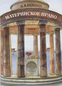 Купить Материнское право. Исследование о гинекократии древнего мира в соответствии с ее религиозной и правовой природой. Том II — Фото №1