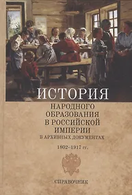 Купить История народного образования в Российской империи в архивных документах. 1802–1917 гг. Справочник — Фото №1