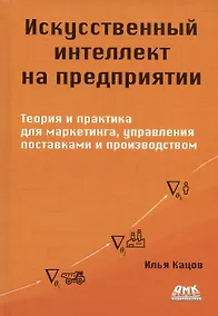 Купить Искуственный интеллект на предприятии. Теория и практика для маркетинга, управления поставками и производством — Фото №1
