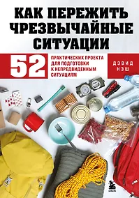 Купить Как пережить чрезвычайные ситуации. 52 практических проекта для подготовки к непредвиденным ситуациям — Фото №1