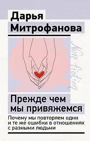 Купить Прежде чем мы привяжемся. Почему мы повторяем одни и те же ошибки в отношениях с разными людьми — Фото №1