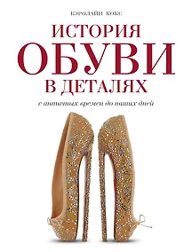 Купить История обуви в деталях. С античных времен до наших дней — Фото №1