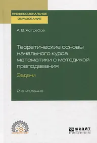 Купить Теоретические основы начального курса математики с методикой преподавания. Задачи. Учебное пособие для СПО — Фото №1