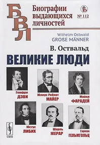Купить Великие люди: Гемфри Дэви, Юлиус Роберт Майер, Майкл Фарадей, Юстус Либих, Шарль Жерар, Герман Гельмгольц — Фото №1