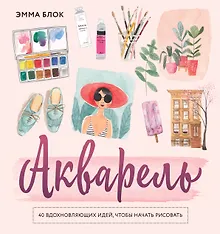 Купить Акварель. 40 вдохновляющих идей, чтобы начать рисовать — Фото №1